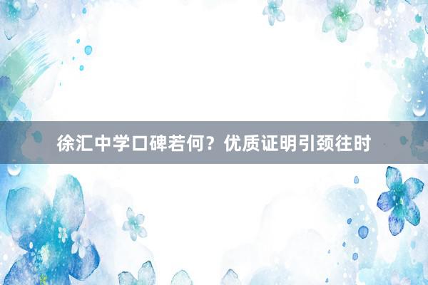 徐汇中学口碑若何？优质证明引颈往时